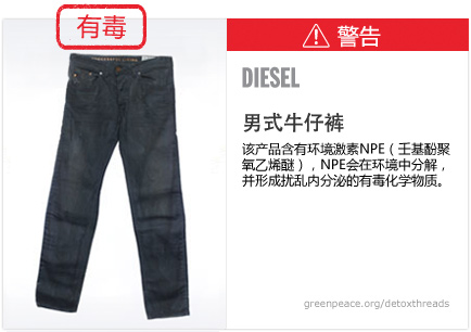 Diesel jeans: This product contains nonylphenol ethoxylates, which break down in the environment to form toxic, hormone-disrupting chemicals.